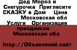 Дед Мороз и Снегурочка! Пригласите СКАЗКУ в Дом! › Цена ­ 1 500 - Московская обл. Услуги » Организация праздников   . Московская обл.